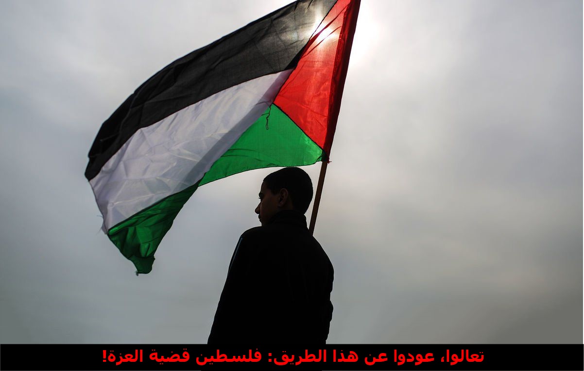 تعالوا، عودوا عن هذا الطريق:فلسطين قضية العزة!                                                                                     