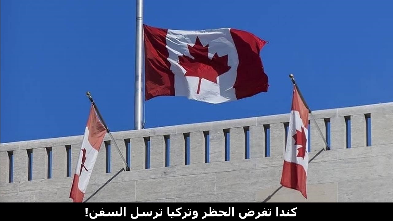 كندا تفرض الحظر وتركيا ترسل السفن!